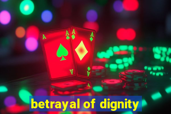 betrayal of dignity